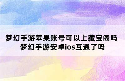 梦幻手游苹果账号可以上藏宝阁吗 梦幻手游安卓ios互通了吗